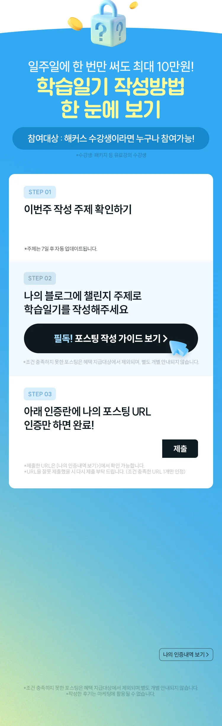일주일에 한 번만 써도 최대 10만원! 학습일기 작성방법 한 눈에 보기 참여대상 해커스 수강생이라면 누구나 참여가능 - STEP 01 이번주 작성 주제 확인하기, STEP 02 나의 블로그에 챌린지 주제로 학습일기를 작성해주세요, STEP 03 아래 인증란에 나의 포스팅 URL 인증만 하면 완료