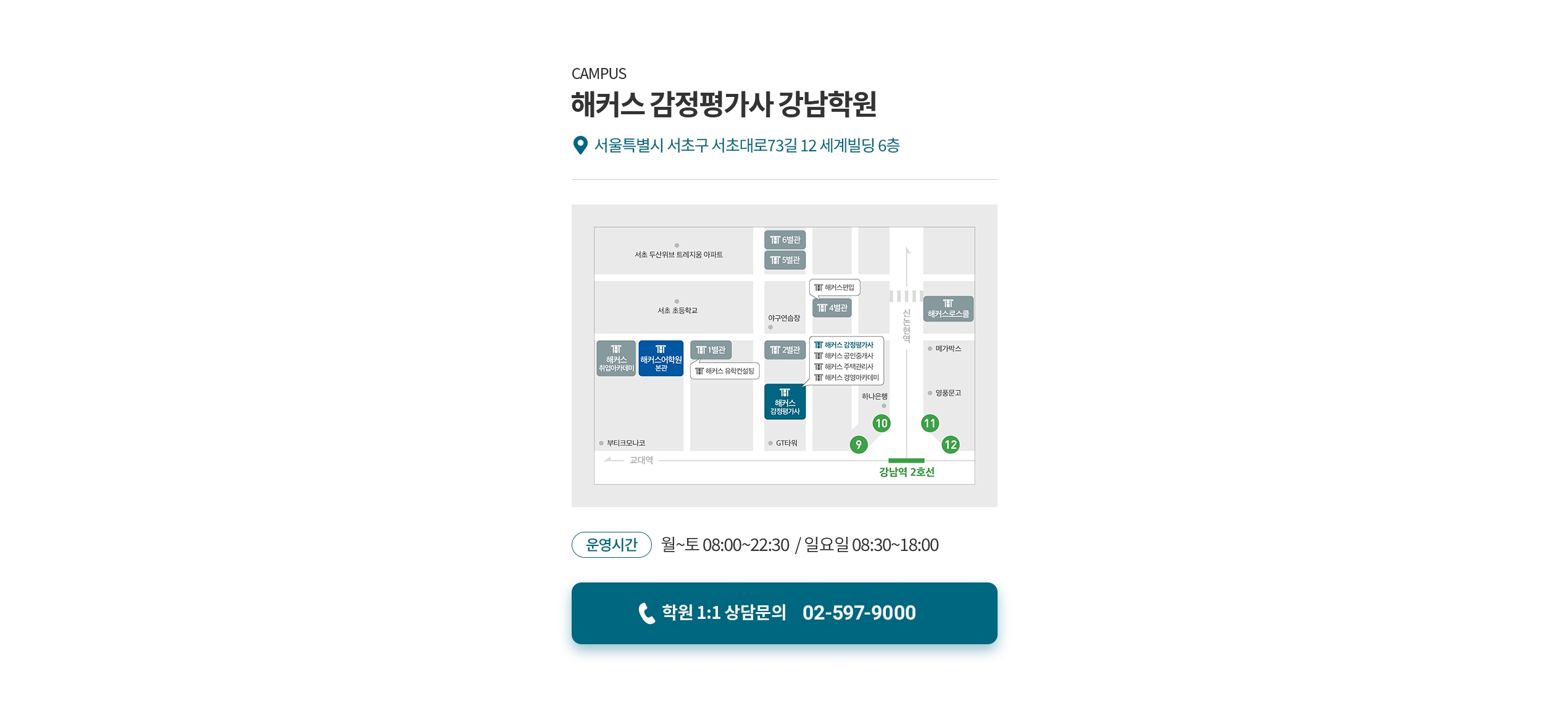 CAMPUS 해커스 감정평가사 강남학원 - 서울특별시 서초구 서초대로73길 12 세계빌딩 6층, 운영시간 월~토 08:00~22:30 / 일요일 08:30~18:00, 학원 1:1 상담문의 02-597-9000