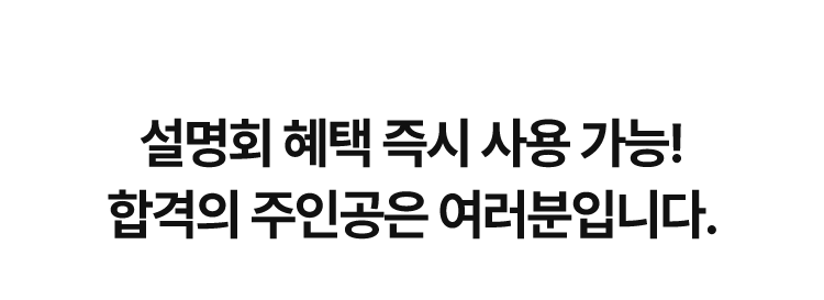 설명회 혜택 즉시 사용 가능! 합격의 주인공은 여러분입니다.