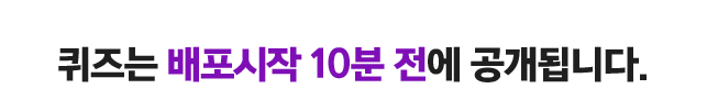 퀴즈는 배포시작 10분 전에 공개됩니다.