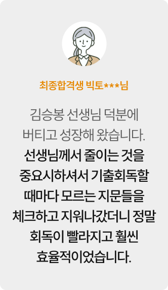 최종합격생 빅토***님 — 김승봉 선생님 덕분에 버티고 성장해 왔습니다. 선생님께서 줄이는 것을 중요시하셔서 기출회독할 때마다 모르는 지문들을 체크하고 지워나갔더니 정말 회독이 빨라지고 훨씬 효율적이었습니다.