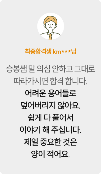 최종합격생 km***님 — 승봉쌤 말 의심 안하고 그대로 따라가시면 합격 합니다. 어려운 용어들로 덮어버리지 않아요. 쉽게 다 풀어서 이야기 해 주십니다. 제일 중요한 것은 양이 적어요.