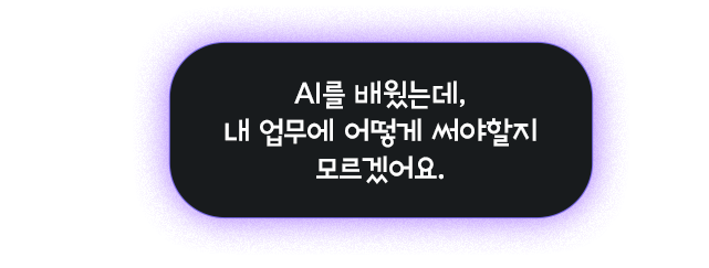 AI를 배웠는데, 내업무에 어떻게 써야할지 모르겠어요.