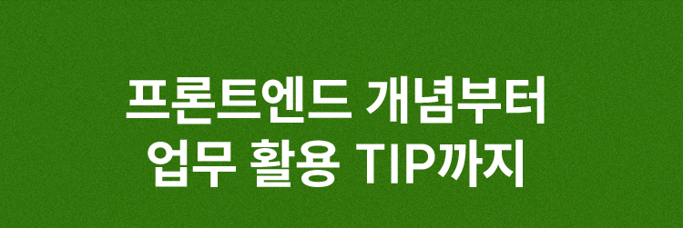 프론트엔드 개념부터 업무 활용 TIP까지