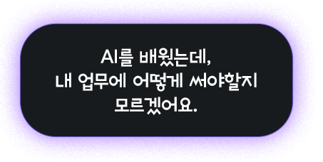 AI를 배웠는데, 내업무에 어떻게 써야할지 모르겠어요.
