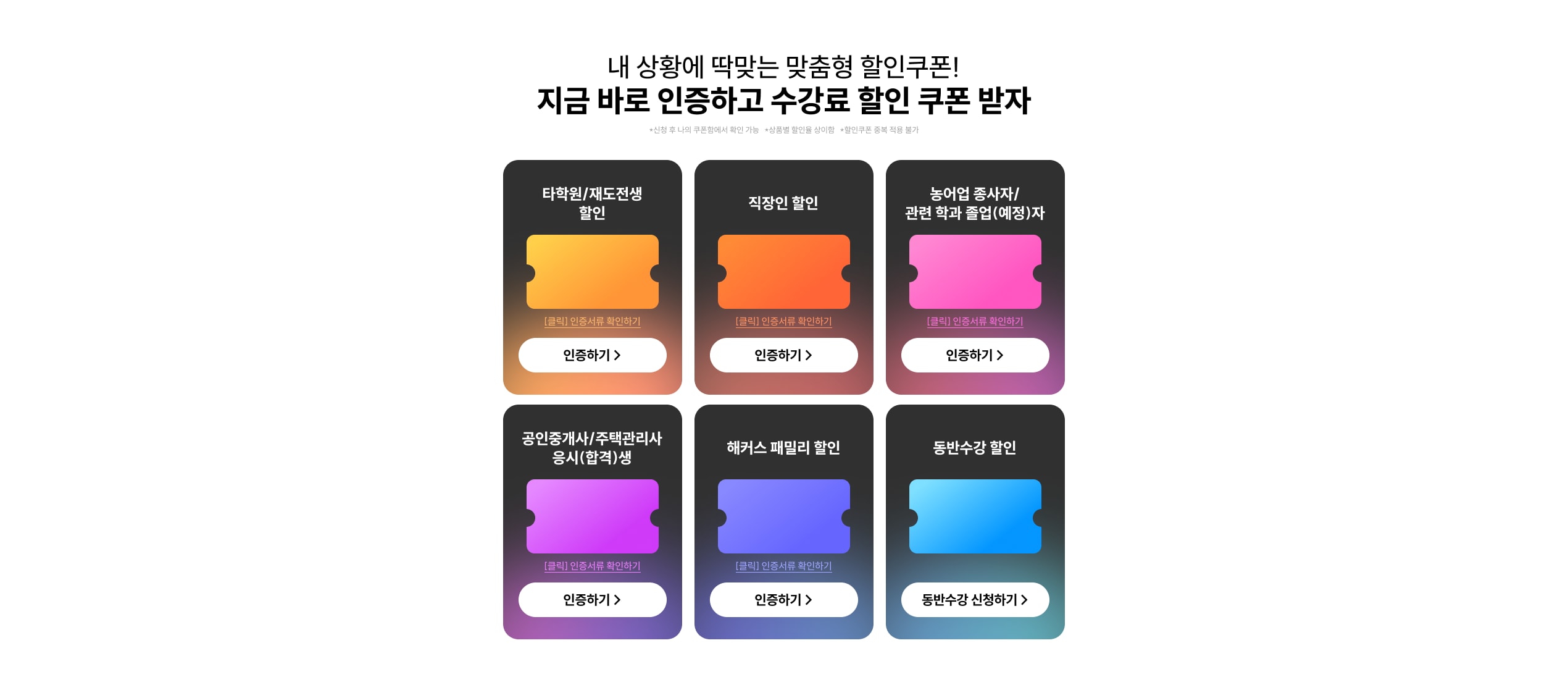 내 상황에 딱맞는 맞춤형 할인쿠폰! 지금 바로 인증하고 수강료 할인 쿠폰 받자. 신청 후 나의 쿠폰함에서 확인 가능, 상품별 할인율 상이함, 할인쿠폰 중복 적용 불가. 타학원/재도전생 할인, 직장인 할인, 농어업 종사자/관련 학과 졸업(예정)자, 공인중개사/주택관리사 응시(합격)생, 해커스 패밀리 할인, 동반수강 할인