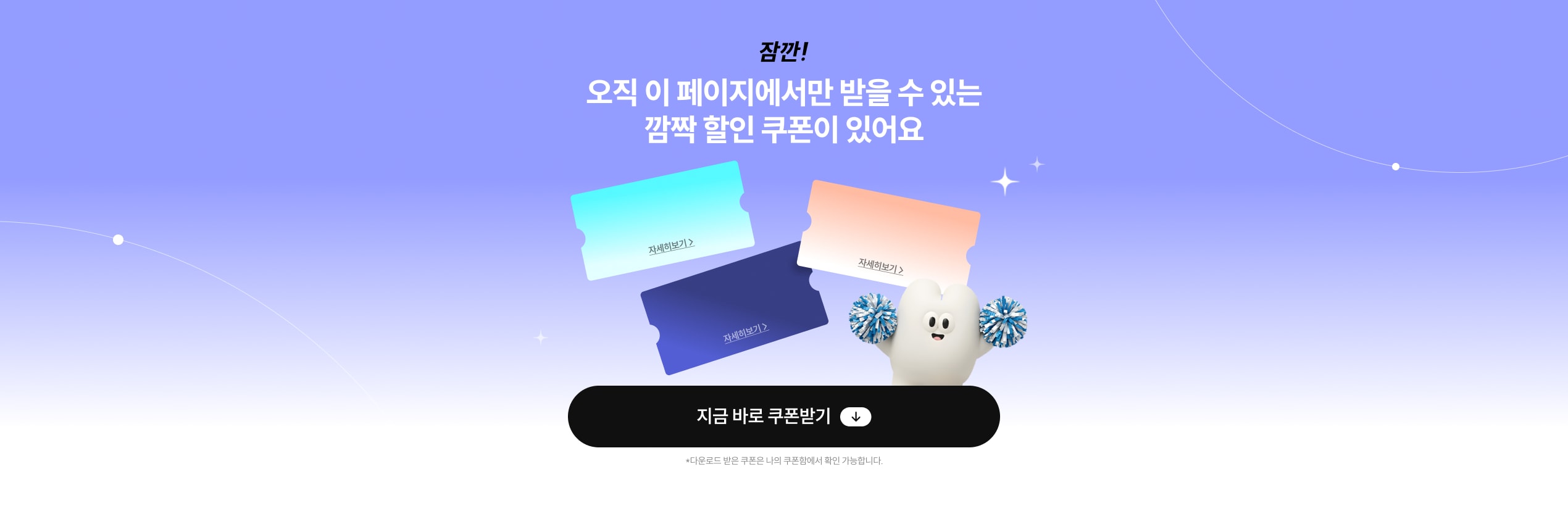 잠깐! 오직 이 페이지에서만 받을 수 있는 깜짝 할인 쿠폰이 있어요. 다운로드 받은 쿠폰은 나의 쿠폰함에서 확인 가능합니다
