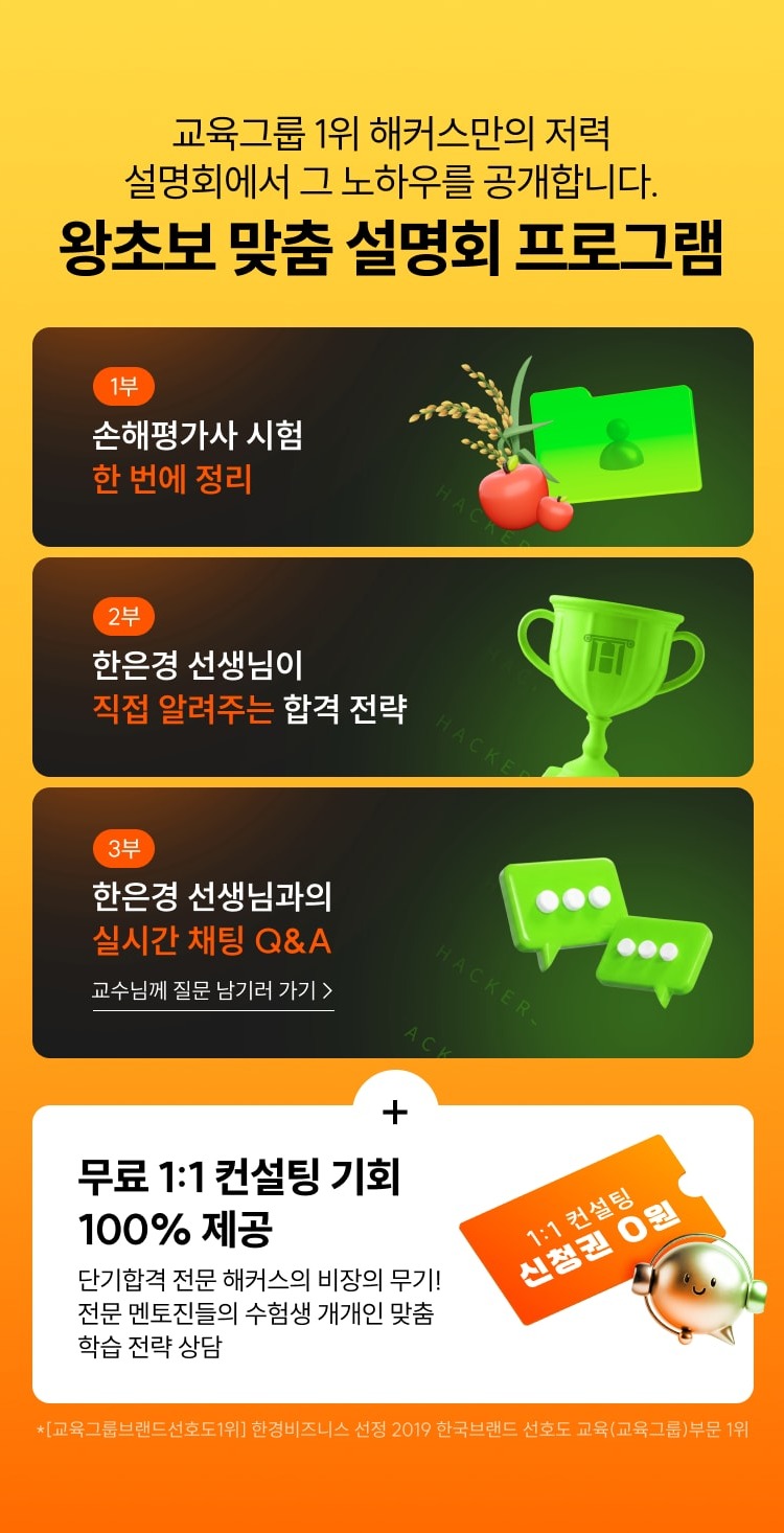 교육그룹 1위 해커스만의 저력, 설명회에서 그 노하우를 공개합니다. 왕초보 맞춤 설명회 프로그램. 1부 손해평가사 시험 한 번에 정리, 2부 한은경 선생님이 직접 알려주는 합격 전략, 3부 한은경 선생님과의 실시간 채팅 Q&A, 무료 1:1 컨설팅 기회 100% 제공